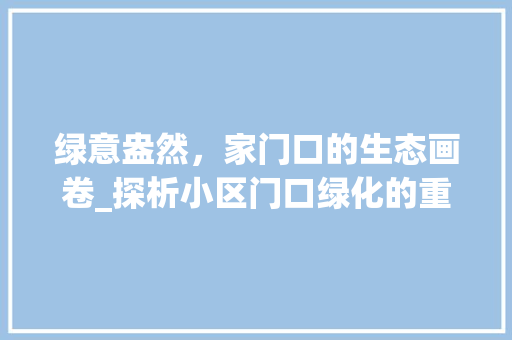 绿意盎然，家门口的生态画卷_探析小区门口绿化的重要性与魅力