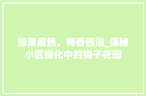 绿意盎然，梅香四溢_探秘小区绿化中的梅子花园