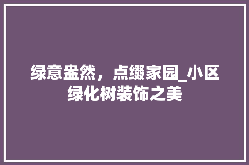 绿意盎然，点缀家园_小区绿化树装饰之美