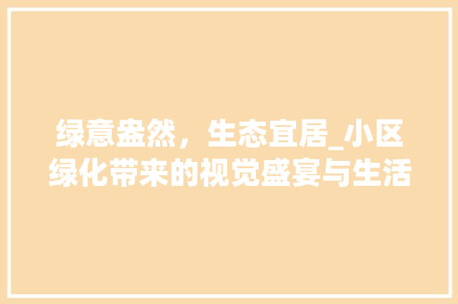 绿意盎然，生态宜居_小区绿化带来的视觉盛宴与生活品质提升