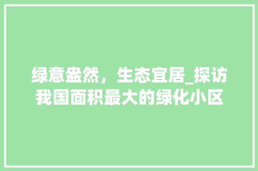 绿意盎然，生态宜居_探访我国面积最大的绿化小区