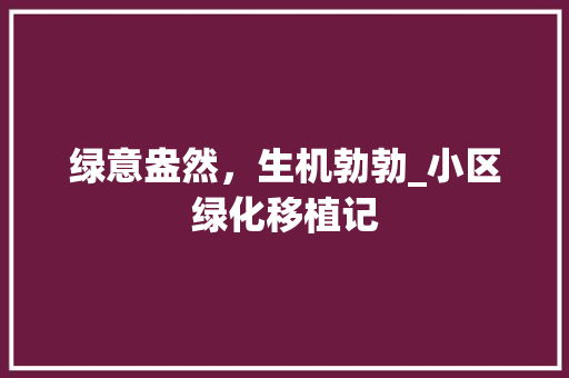 绿意盎然，生机勃勃_小区绿化移植记