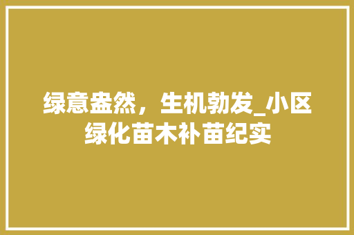 绿意盎然，生机勃发_小区绿化苗木补苗纪实