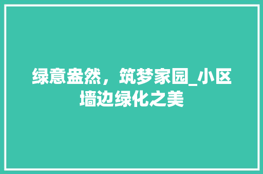 绿意盎然，筑梦家园_小区墙边绿化之美 水果种植