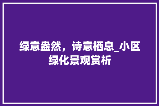 绿意盎然，诗意栖息_小区绿化景观赏析