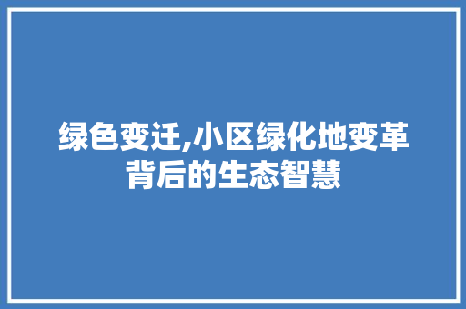 绿色变迁,小区绿化地变革背后的生态智慧