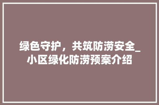 绿色守护，共筑防涝安全_小区绿化防涝预案介绍