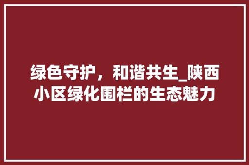 绿色守护，和谐共生_陕西小区绿化围栏的生态魅力