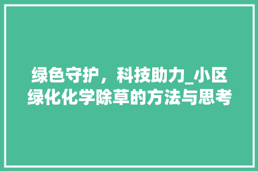 绿色守护，科技助力_小区绿化化学除草的方法与思考