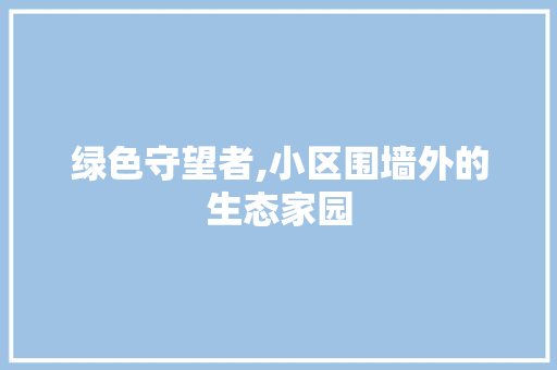 绿色守望者,小区围墙外的生态家园