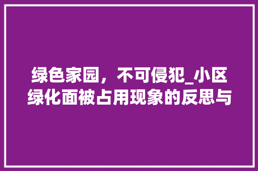 绿色家园，不可侵犯_小区绿化面被占用现象的反思与建议