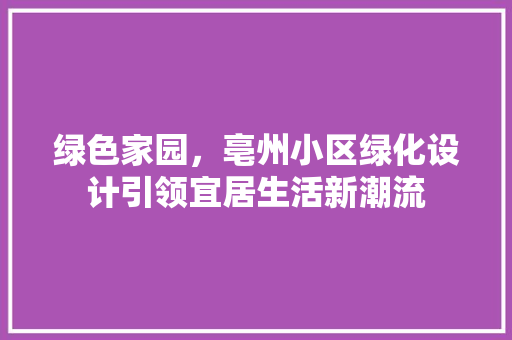 绿色家园，亳州小区绿化设计引领宜居生活新潮流