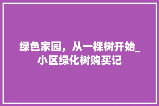 绿色家园，从一棵树开始_小区绿化树购买记