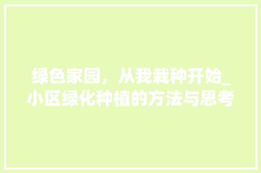 绿色家园，从我栽种开始_小区绿化种植的方法与思考