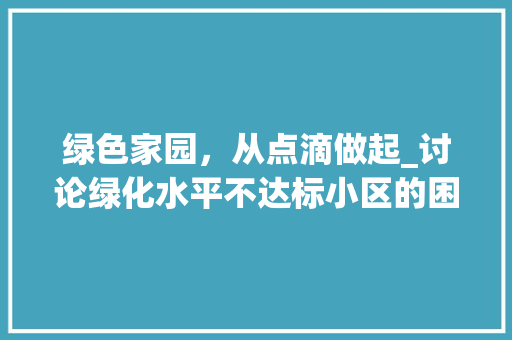 绿色家园，从点滴做起_讨论绿化水平不达标小区的困境与出路 家禽养殖