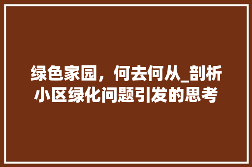 绿色家园，何去何从_剖析小区绿化问题引发的思考