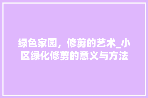 绿色家园，修剪的艺术_小区绿化修剪的意义与方法