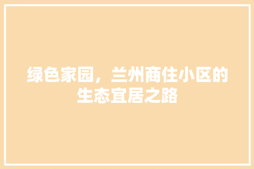 绿色家园，兰州商住小区的生态宜居之路