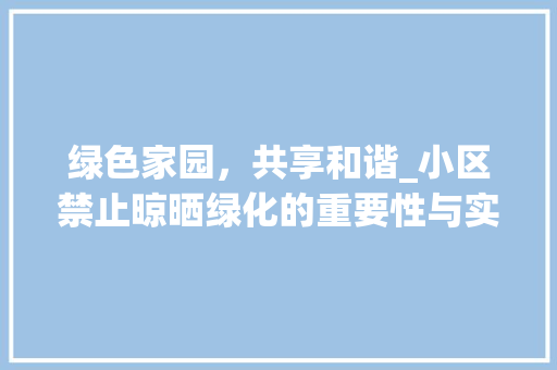 绿色家园，共享和谐_小区禁止晾晒绿化的重要性与实施步骤