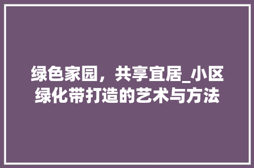 绿色家园，共享宜居_小区绿化带打造的艺术与方法