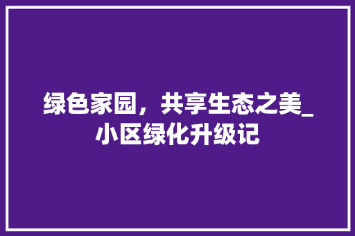 绿色家园，共享生态之美_小区绿化升级记