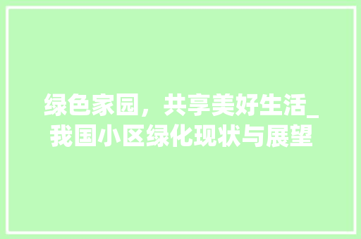 绿色家园，共享美好生活_我国小区绿化现状与展望