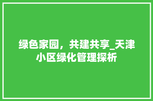 绿色家园，共建共享_天津小区绿化管理探析