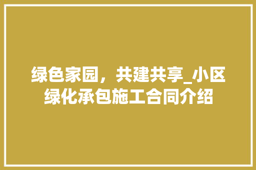 绿色家园，共建共享_小区绿化承包施工合同介绍