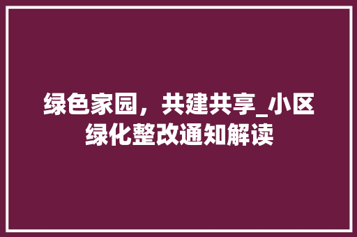 绿色家园，共建共享_小区绿化整改通知解读