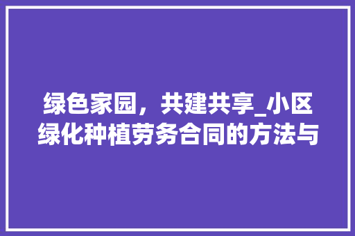 绿色家园，共建共享_小区绿化种植劳务合同的方法与思考