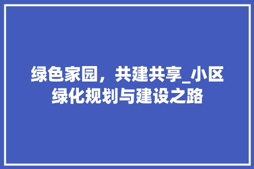 绿色家园，共建共享_小区绿化规划与建设之路