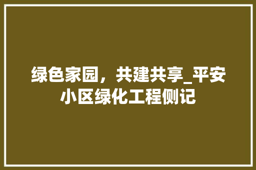 绿色家园，共建共享_平安小区绿化工程侧记