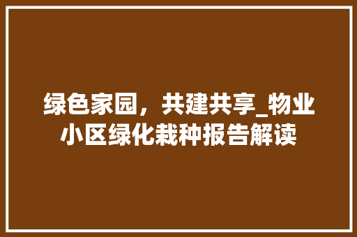 绿色家园，共建共享_物业小区绿化栽种报告解读