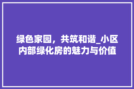 绿色家园，共筑和谐_小区内部绿化房的魅力与价值