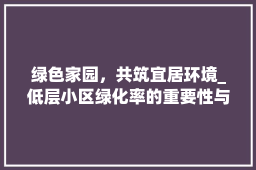 绿色家园，共筑宜居环境_低层小区绿化率的重要性与实施步骤