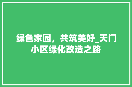 绿色家园，共筑美好_天门小区绿化改造之路