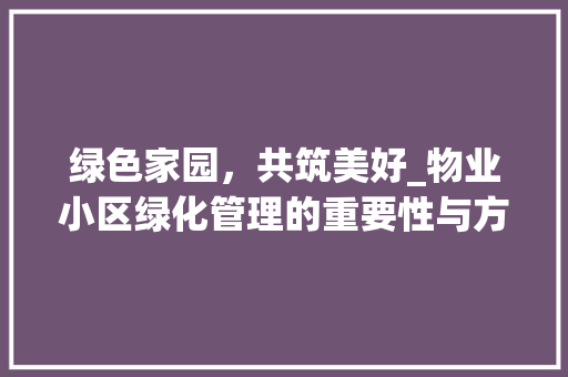 绿色家园，共筑美好_物业小区绿化管理的重要性与方法探索