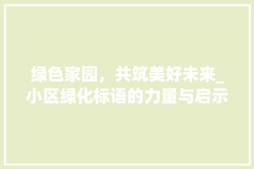 绿色家园，共筑美好未来_小区绿化标语的力量与启示 畜牧养殖