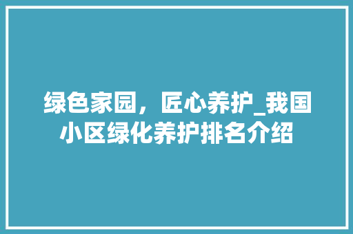 绿色家园，匠心养护_我国小区绿化养护排名介绍