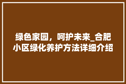 绿色家园，呵护未来_合肥小区绿化养护方法详细介绍