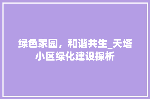 绿色家园，和谐共生_天塔小区绿化建设探析