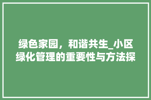 绿色家园，和谐共生_小区绿化管理的重要性与方法探索