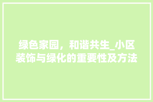 绿色家园，和谐共生_小区装饰与绿化的重要性及方法探索