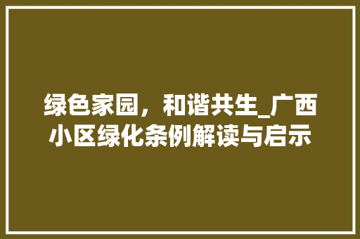 绿色家园，和谐共生_广西小区绿化条例解读与启示