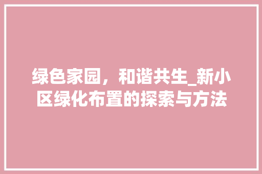 绿色家园，和谐共生_新小区绿化布置的探索与方法