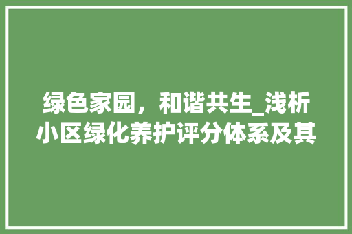 绿色家园，和谐共生_浅析小区绿化养护评分体系及其重要性