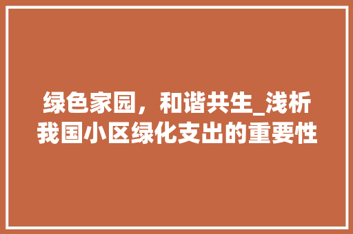 绿色家园，和谐共生_浅析我国小区绿化支出的重要性及优化步骤