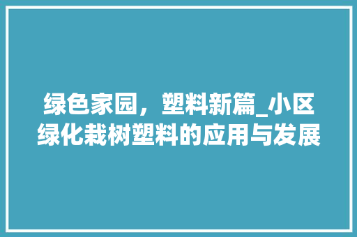 绿色家园，塑料新篇_小区绿化栽树塑料的应用与发展