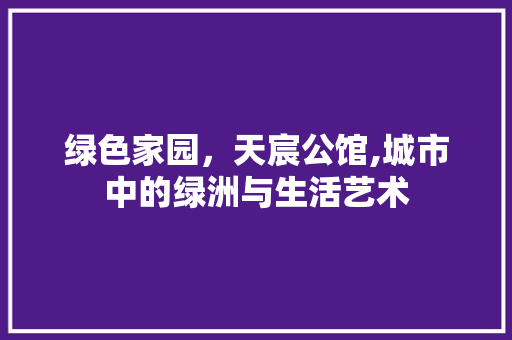 绿色家园，天宸公馆,城市中的绿洲与生活艺术