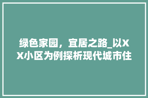 绿色家园，宜居之路_以XX小区为例探析现代城市住宅绿化布局